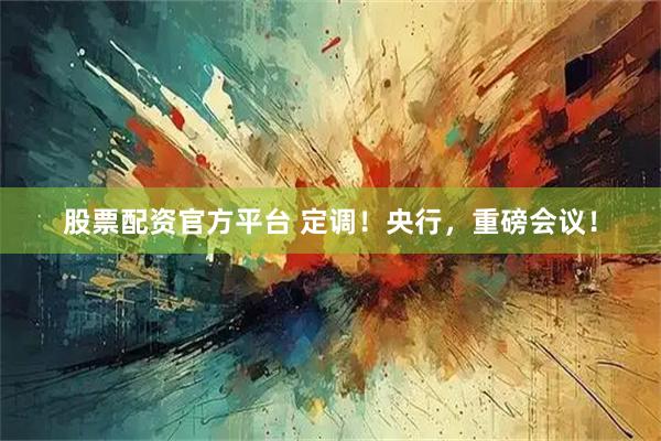 股票配资官方平台 定调！央行，重磅会议！