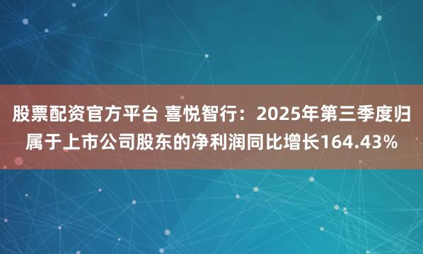 股票配资官方平台 喜悦智行：2025年第三季度归属于上市公司股东的净利润同比增长164.43%