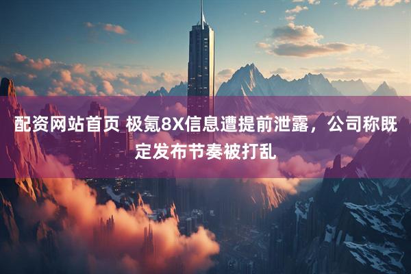 配资网站首页 极氪8X信息遭提前泄露，公司称既定发布节奏被打乱