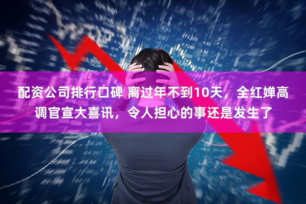 配资公司排行口碑 离过年不到10天，全红婵高调官宣大喜讯，令人担心的事还是发生了
