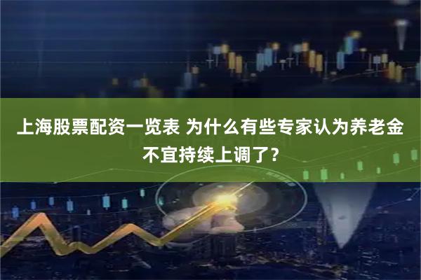 上海股票配资一览表 为什么有些专家认为养老金不宜持续上调了？