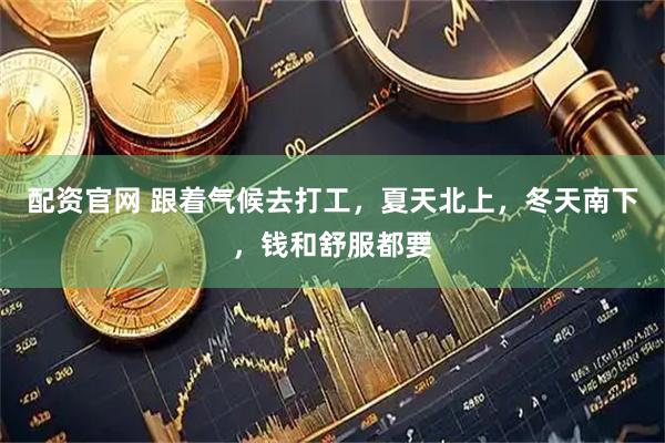 配资官网 跟着气候去打工，夏天北上，冬天南下，钱和舒服都要
