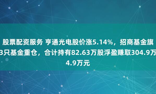 股票配资服务 亨通光电股价涨5.14%，招商基金旗下3只基金重仓，合计持有82.63万股浮盈赚取304.9万元